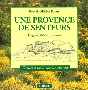 Une Provence de senteurs - Grignan, Valréas, Tricastin - Patrick Ollivier-Elliott - Edisud