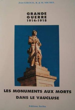 Les monuments aux morts dans le vaucluse 1914-1918 - Jean Giroud, Maryse Michel, Raymond Michel - Editions Scriba (1991)