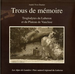 Trous de mémoire - Troglodytes du Luberon et du Plateau de Vaucluse - André-Yves Dautier