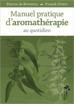 Manuel pratique d'Aromathérapie au quotidien - Patrice de Bonneval & Franck Dubus - Desiris editions