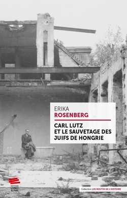 Carl Lutz et le sauvetage des Juifs de Hongrie - Erika Rosenberg - Livreo-Alphil, 2020