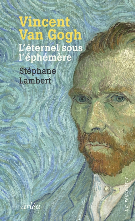 Vincent Van Gogh, L’éternel sous l’éphémère - Stéphane Lambert, Éditions Arléa, 2023