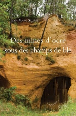 Des mines d'ocre sous des champs de blé - Jean-Marc Saurel - Editions Cardère